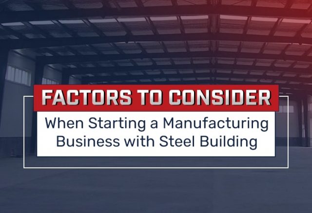 Factors to Consider When Starting a Manufacturing Business with Steel Building