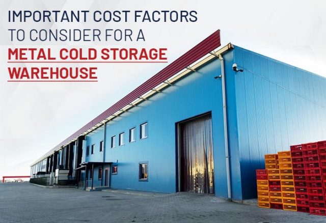Important Cost Factors to Consider for a Metal Cold Storage Warehouse
