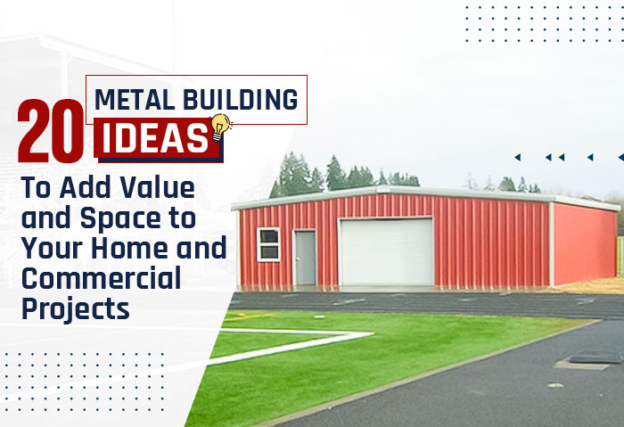 20 Metal Building Ideas to Add Value and Space to Your Home and Commercial Projects