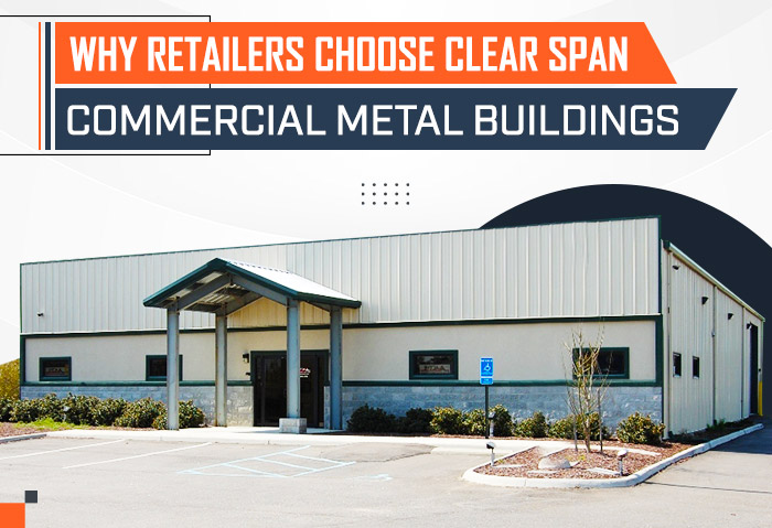 Why Retailers Choose Clear Span Commercial Metal Buildings