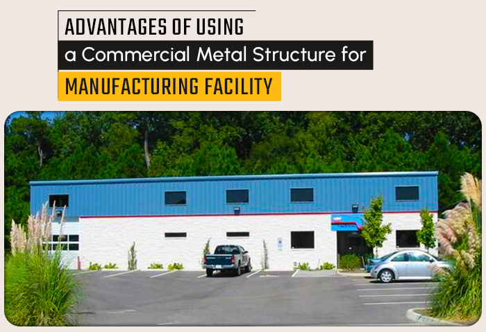 The Advantages of Using a Commercial Metal Structure for a Manufacturing Facility